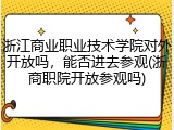 浙江商业职业技术学院对外开放吗，能否进去参观(浙商职院开放参观吗)