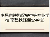 南昌市铁路保安中等专业学校(南昌铁路保安学校)