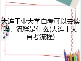 大连工业大学自考可以去读吗，流程是什么(大连工大自考流程)