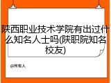 陕西职业技术学院有出过什么知名人士吗(陕职院知名校友)