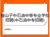 独山子中石油中等专业学校招聘(中石油中专招聘)