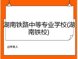 湖南铁路中等专业学校(湖南铁校)