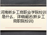 河南新乡工商职业学院校训是什么，详细阐述(新乡工商职院校训)
