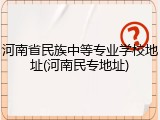 河南省民族中等专业学校地址(河南民专地址)
