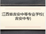 江西省吉安中等专业学校(吉安中专)