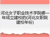 河北女子职业技术学院哪一年成立建校的(河北女职院建校年份)