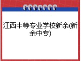 江西中等专业学校新余(新余中专)