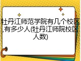 牡丹江师范学院有几个校区,有多少人(牡丹江师院校区人数)