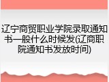 辽宁商贸职业学院录取通知书一般什么时候发(辽商职院通知书发放时间)