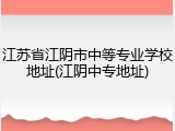 江苏省江阴市中等专业学校地址(江阴中专地址)