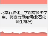 北京石油化工学院有多少学生，师资力量如何(北石化师生概况)