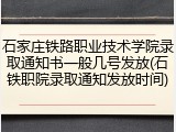 石家庄铁路职业技术学院录取通知书一般几号发放(石铁职院录取通知发放时间)