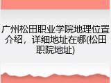 广州松田职业学院地理位置介绍，详细地址在哪(松田职院地址)