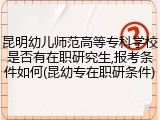昆明幼儿师范高等专科学校是否有在职研究生,报考条件如何(昆幼专在职研条件)