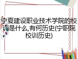 宁夏建设职业技术学院的校训是什么,有何历史(宁职院校训历史)