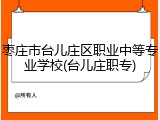 枣庄市台儿庄区职业中等专业学校(台儿庄职专)