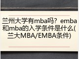 兰州大学有mba吗？emba和mba的入学条件是什么(兰大MBA/EMBA条件)