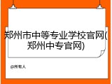 郑州市中等专业学校官网(郑州中专官网)