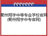 衢州翔宇中等专业学校官网(衢州翔宇中专官网)