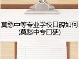 莫愁中等专业学校口碑如何(莫愁中专口碑)