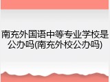 南充外国语中等专业学校是公办吗(南充外校公办吗)