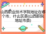 山西职业技术学院地址在哪个市，什么区县(山西职院地址市县)
