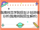 陇南师范学院招生计划详细分析(陇南师院招生解析)