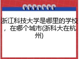 浙江科技大学是哪里的学校，在哪个城市(浙科大在杭州)