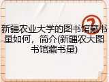 新疆农业大学的图书馆藏书量如何，简介(新疆农大图书馆藏书量)