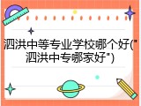泗洪中等专业学校哪个好("泗洪中专哪家好")
