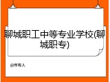 聊城职工中等专业学校(聊城职专)