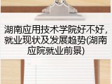 湖南应用技术学院好不好，就业现状及发展趋势(湖南应院就业前景)