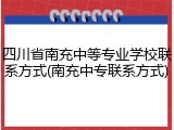 四川省南充中等专业学校联系方式(南充中专联系方式)