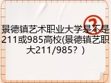 景德镇艺术职业大学是不是211或985高校(景德镇艺职大211/985？)