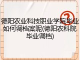 德阳农业科技职业学院毕业如何调档案呢(德阳农科院毕业调档)