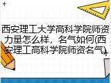 西安理工大学高科学院师资力量怎么样，名气如何(西安理工高科学院师资名气)