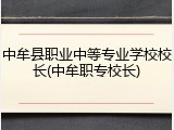 中牟县职业中等专业学校校长(中牟职专校长)