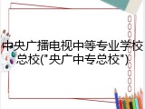 中央广播电视中等专业学校总校("央广中专总校")