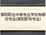 襄阳职业中等专业学校有哪些专业(襄阳职专专业)