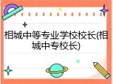 相城中等专业学校校长(相城中专校长)