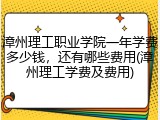 漳州理工职业学院一年学费多少钱，还有哪些费用(漳州理工学费及费用)