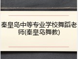 秦皇岛中等专业学校舞蹈老师(秦皇岛舞教)