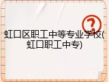 虹口区职工中等专业学校(虹口职工中专)