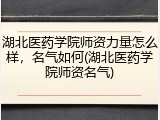 湖北医药学院师资力量怎么样，名气如何(湖北医药学院师资名气)