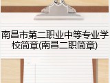 南昌市第二职业中等专业学校简章(南昌二职简章)
