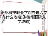 德州科技职业学院办理入学有什么攻略没(德州职院入学攻略)