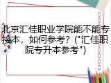 北京汇佳职业学院能不能专接本，如何参考？("汇佳职院专升本参考")