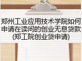 郑州工业应用技术学院如何申请在读间的创业无息贷款(郑工院创业贷申请)