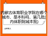 内蒙古体育职业学院在哪个城市，是本科吗，第几批(内体职院城本批)