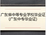 广东省中等专业学校毕业证(广东中专毕业证)